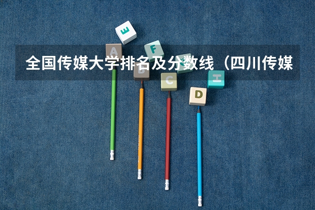 全国传媒大学排名及分数线（四川传媒大学美术类录取分数线）
