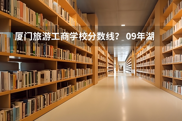 厦门旅游工商学校分数线? 09年湖北高考录取分数线