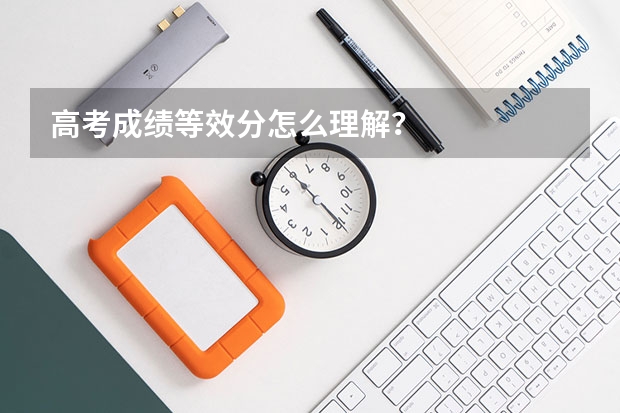 高考成绩等效分怎么理解？