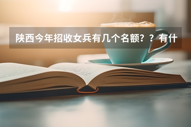 陕西今年招收女兵有几个名额？？有什么标准？