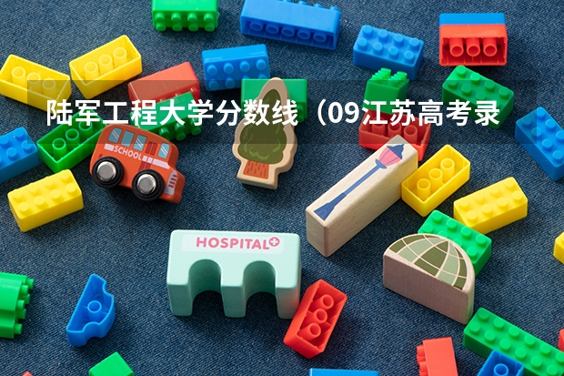 陆军工程大学分数线(09江苏高考录取分数线)