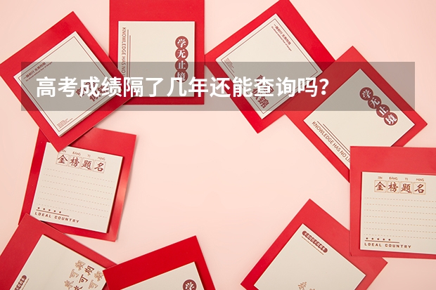 高考成绩隔了几年还能查询吗？