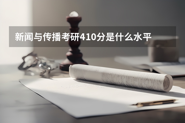 新闻与传播考研410分是什么水平
