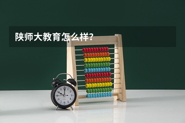 陕师大教育怎么样？
