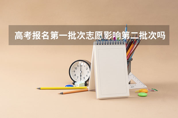 高考报名第一批次志愿影响第二批次吗?