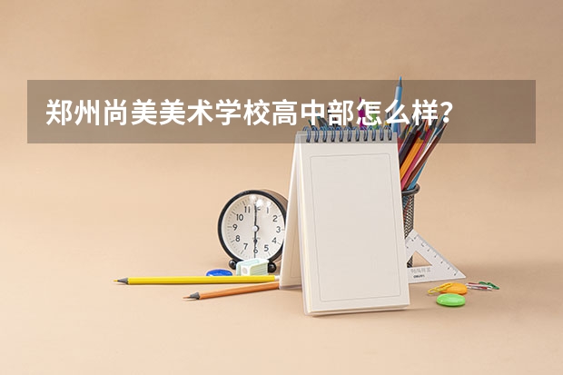 郑州尚美美术学校高中部怎么样？