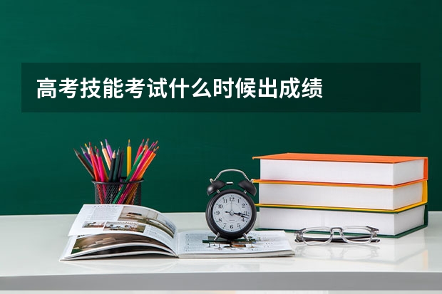高考技能考试什么时候出成绩