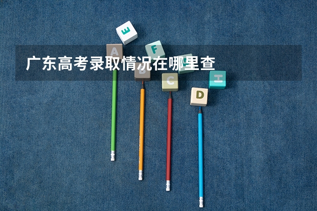 广东高考录取情况在哪里查