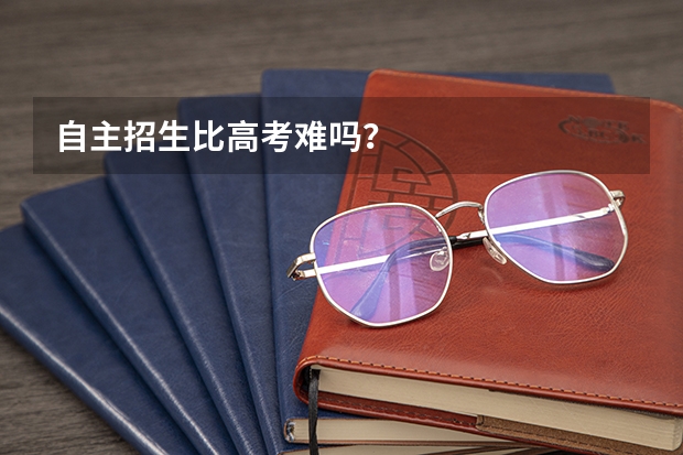 自主招生比高考难吗？