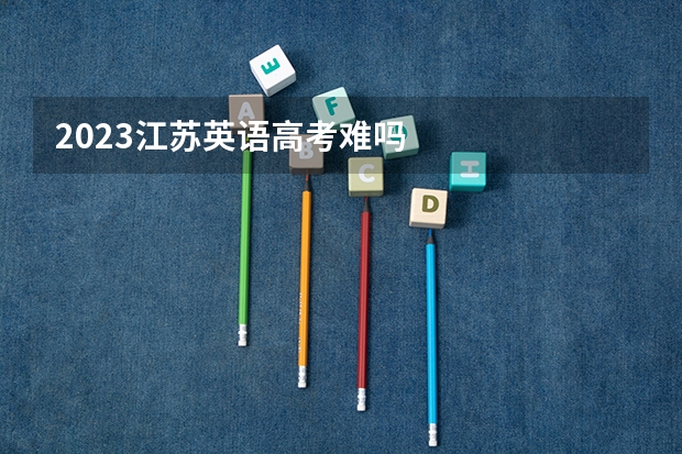2023江苏英语高考难吗