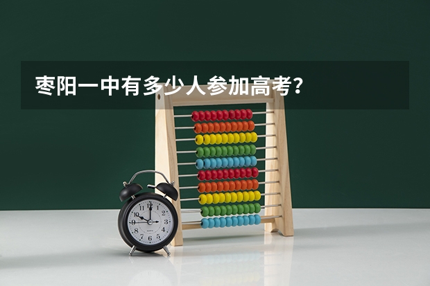 枣阳一中有多少人参加高考？