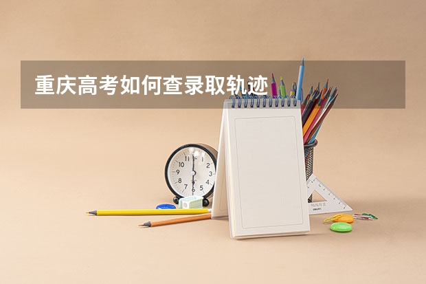 重庆高考如何查录取轨迹