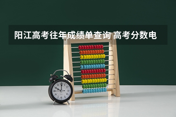 阳江高考往年成绩单查询 高考分数电话查询（阳江）