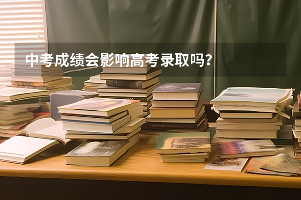 中考成绩会影响高考录取吗？