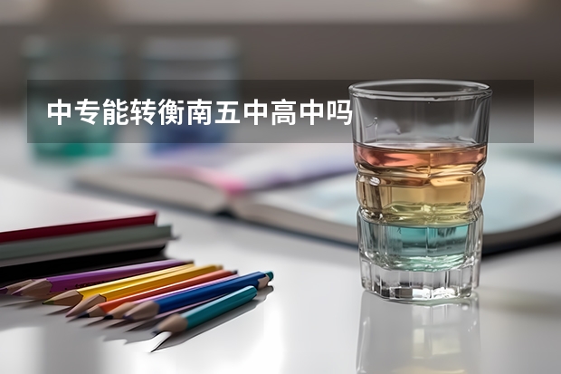 中专能转衡南五中高中吗
