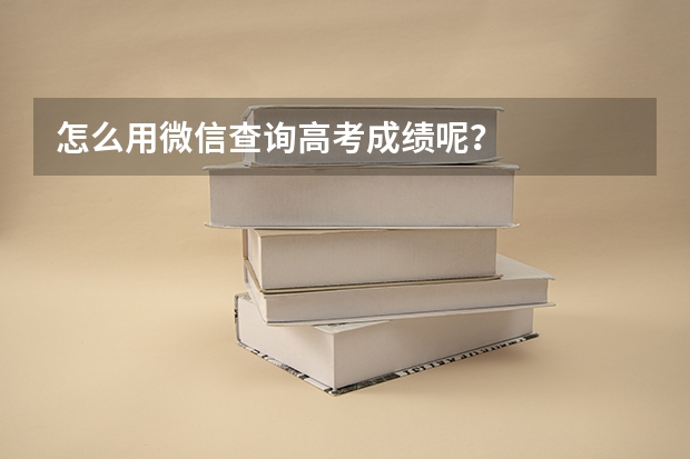 怎么用微信查询高考成绩呢？