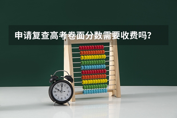 申请复查高考卷面分数需要收费吗？