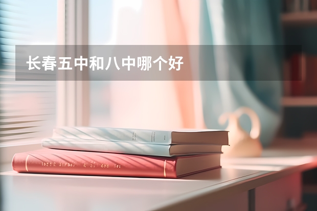 长春五中和八中哪个好
