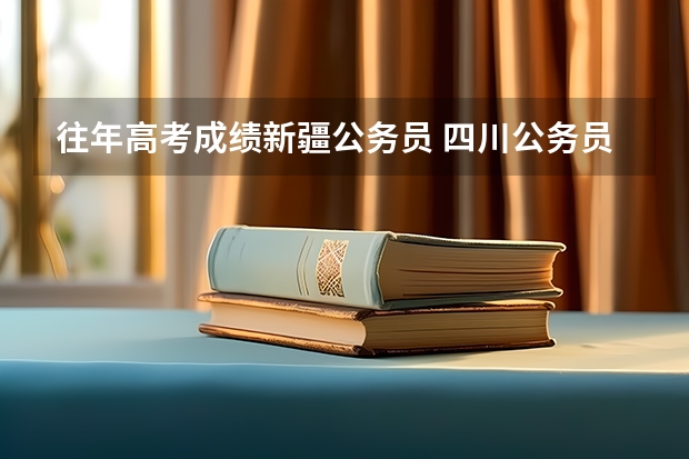 往年高考成绩新疆公务员 四川公务员的考试难度怎样啊？