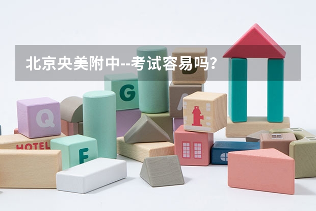 北京央美附中--考试容易吗？