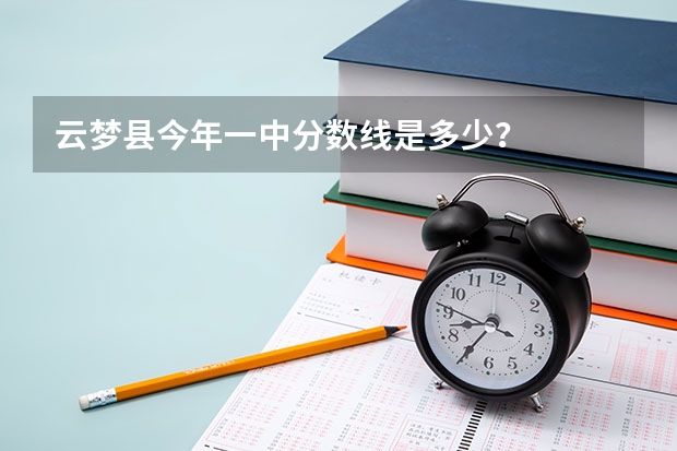 云梦县今年一中分数线是多少？