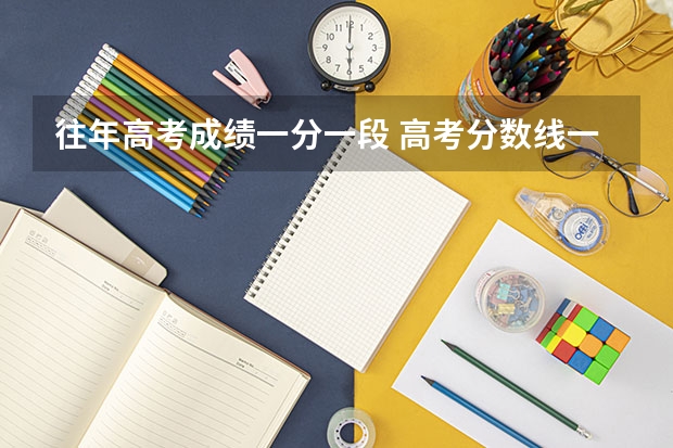 往年高考成绩一分一段 高考分数线一分一段