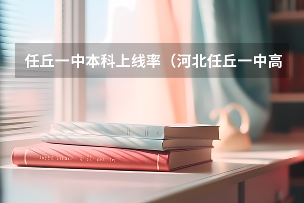 任丘一中本科上线率（河北任丘一中高考成绩查询）