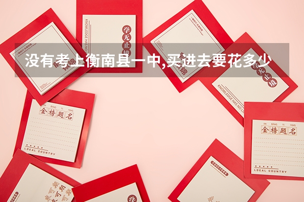 没有考上衡南县一中,买进去要花多少钱?