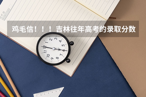 鸡毛信！！！吉林往年高考的录取分数！！（往年吉林省成人高考分数线？）
