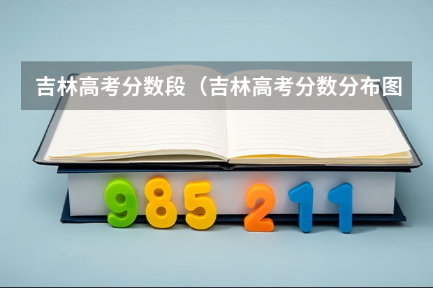 吉林高考分数段（吉林高考分数分布图）