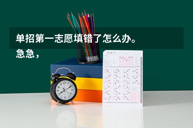 单招第一志愿填错了怎么办。
急急，大家帮出下主意吧，我是参加高水平运动队足球项目的考生。