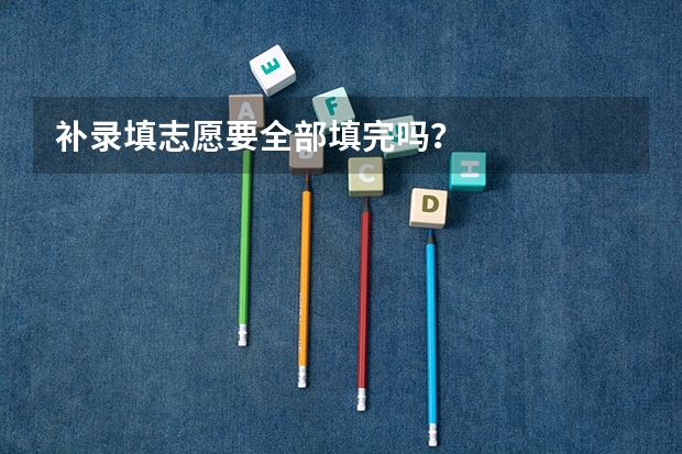 补录填志愿要全部填完吗？