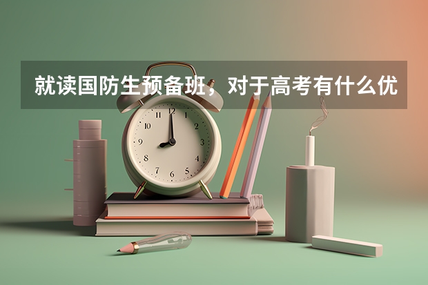 就读国防生预备班，对于高考有什么优惠政策？