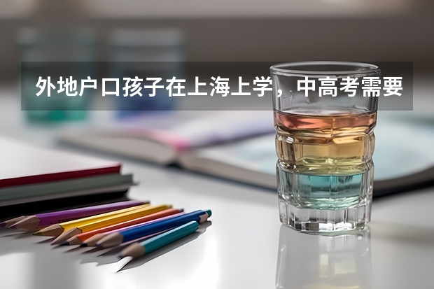 外地户口孩子在上海上学，中高考需要哪些条件
