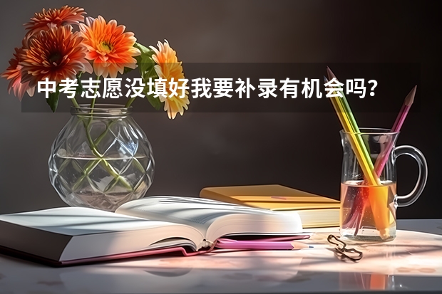 中考志愿没填好我要补录有机会吗？