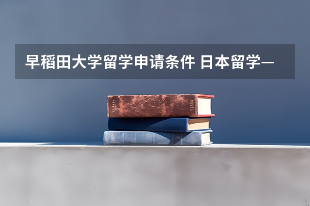 早稻田大学留学申请条件 日本留学——早稻田大学2023年入试要项要求更新