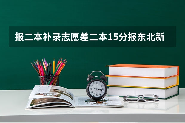 报二本补录志愿差二本15分报东北新疆能被录取吗