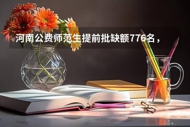 河南公费师范生提前批缺额776名，降20分征集志愿，你怎么看