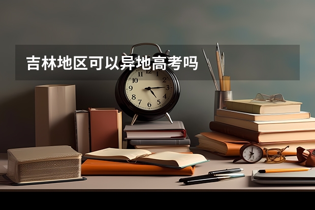 吉林地区可以异地高考吗