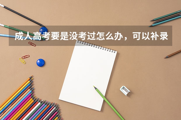 成人高考要是没考过怎么办，可以补录吗，好担心自己没过？