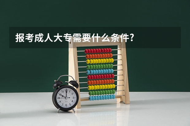 报考成人大专需要什么条件?