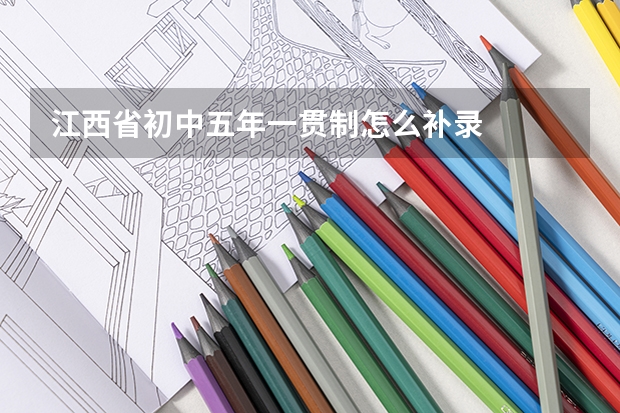 江西省初中五年一贯制怎么补录