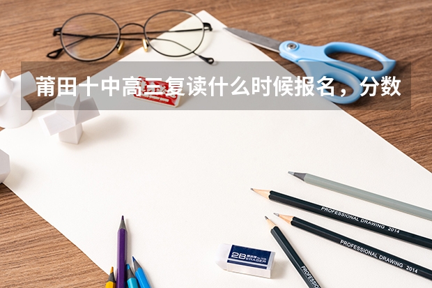 莆田十中高三复读什么时候报名，分数多少分，收费多少