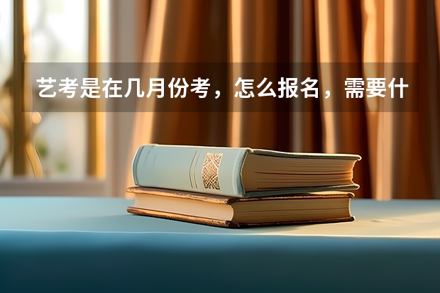 艺考是在几月份考，怎么报名，需要什么手续