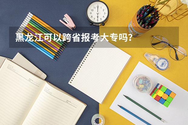 黑龙江可以跨省报考大专吗？