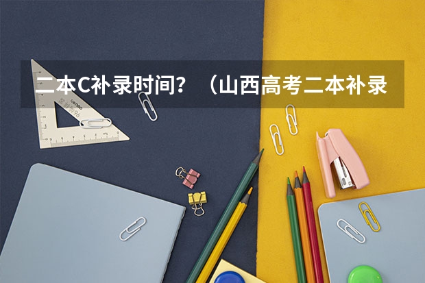 二本C补录时间？（山西高考二本补录时间）