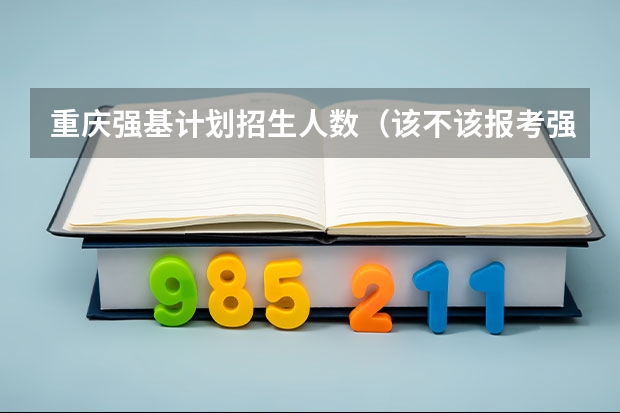 重庆强基计划招生人数（该不该报考强基？）