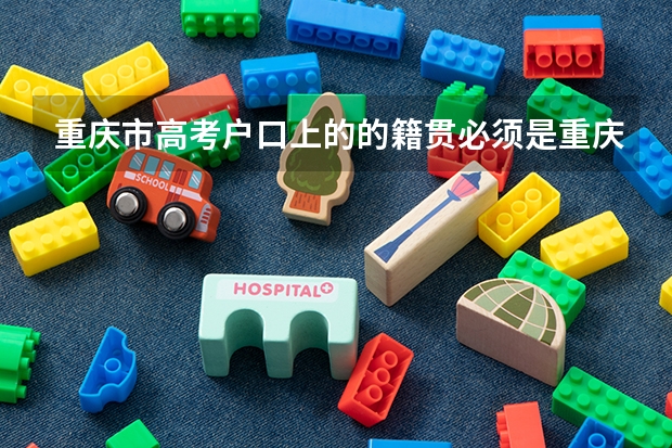 重庆市高考户口上的的籍贯必须是重庆吗?