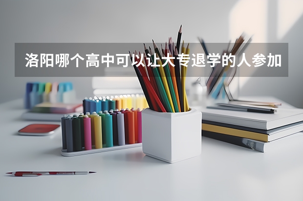 洛阳哪个高中可以让大专退学的人参加今年高考？？