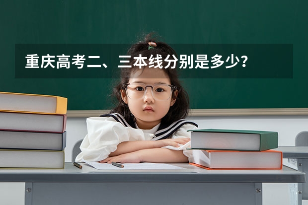 重庆高考二、三本线分别是多少？